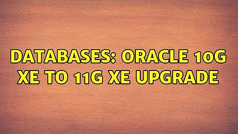Databases: oracle 10g xe to 11g xe upgrade (2 Solutions!!)