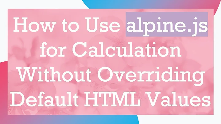 How to Use alpine.js for Calculation Without Overriding Default HTML Values