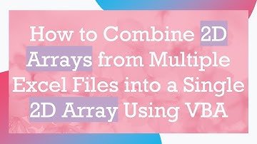 How to Combine 2D Arrays from Multiple Excel Files into a Single 2D Array Using VBA