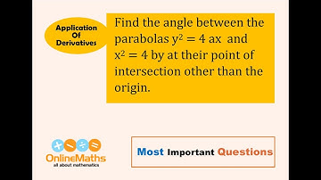 XII Applications of Derivatives Find the angle between the parabolas y^2 = 4ax and x^2 = 4by at thei