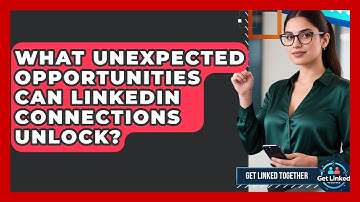 What Unexpected Opportunities Can LinkedIn Connections Unlock? - Get Linked Together