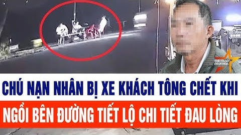 Chú nạn nhân bị xe khách tông chết khi ngồi bên đường tiết lộ chi tiết đau lòng