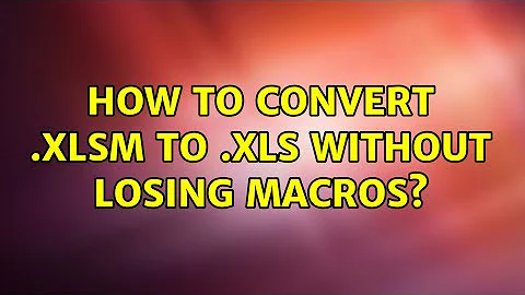 How to convert .xlsm to .xls without losing macros?