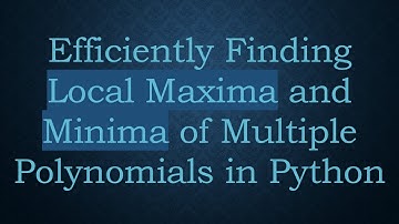 Efficiently Finding Local Maxima and Minima of Multiple Polynomials in Python