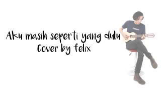 Aku masih seperti yang dulu - Cover by Felix Irwan (Lyrics)