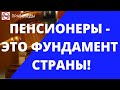 ПЕНСИОНЕРЫ - ЭТО ФУНДАМЕНТ СТРАНЫ!