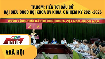 TP.HCM: TIẾN TỚI BẦU CỬ ĐẠI BIỂU QUỐC HỘI KHÓA XV KHÓA X NHIỆM KỲ 2021-2026| HTV TIN TỨC