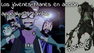 Los jóvenes titanes en acción apocalipsis zombie PARTE 6