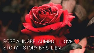 ROSE ALINGBEI AUMPOI || LOVE ❤STORY || STORY BY S. LIEN ||