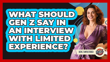 What Should Gen Z Say In An Interview With Limited Experience? - Gen Z Unfiltered