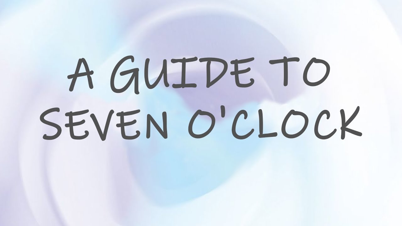 unhelpful guide to seven o'clock | or history. kinda. it's a mess