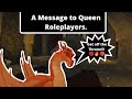 A Message to Queen Roleplayers.