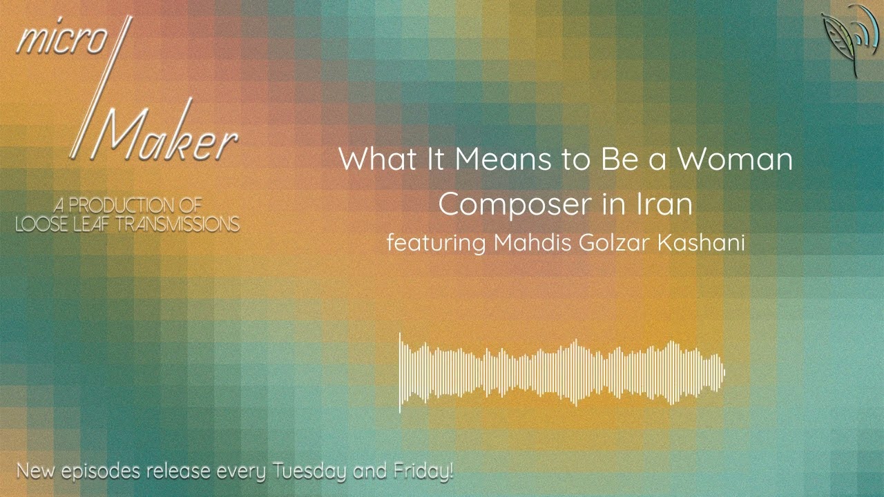 micro/Maker: What It Means to Be a Woman Composer in Iran (featuring Mahdis Golzar Kashani)