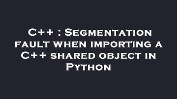 C++ : Segmentation fault when importing a C++ shared object in Python