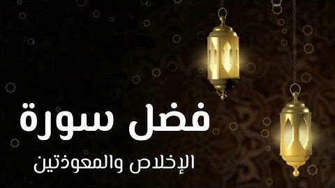 فضل سورة الاخلاص والمعوذتين