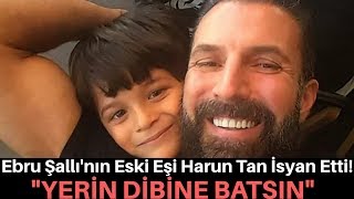 Ebru Şallı'nın Eski Eşi Harun Tan İsyan Etti!\