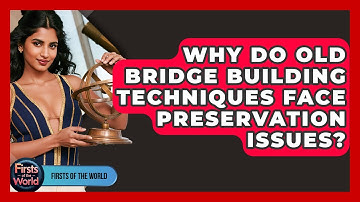 Why Do Old Bridge Building Techniques Face Preservation Issues? - Firsts of the World