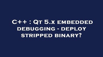 C++ : Qt 5.x embedded debugging - deploy stripped binary?