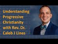 Understanding progressive christianity with rev dr caleb j lines