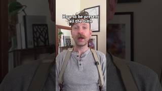 How to Be Present All the Time