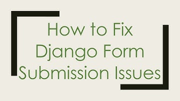 How to Fix Django Form Submission Issues