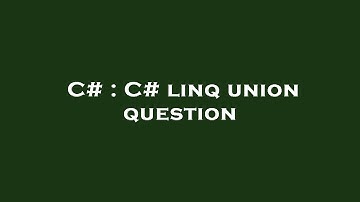 C# : C# linq union question