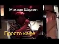 Михаил Шаргин Просто кафе Михаил Шаргин Просто кафе