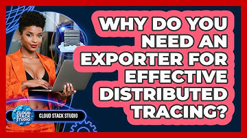 Why Do You Need An Exporter For Effective Distributed Tracing? - Cloud Stack Studio