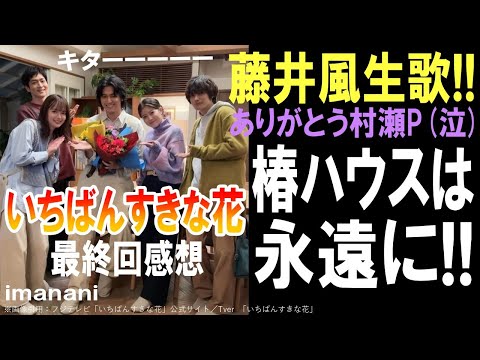 ドラマ感想【いちばんすきな花】11話最終回／藤井風生歌!!!!／ありがとう村瀬P／椿ハウスは永遠に／多部未華子／松下洸平／今田美桜／神尾楓珠／田中麗奈／生方美久