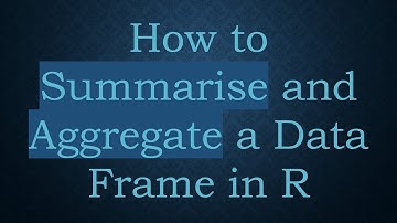 How to Summarise and Aggregate a Data Frame in R