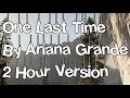 One Last Time By Ariana Grande 2 Hour Version