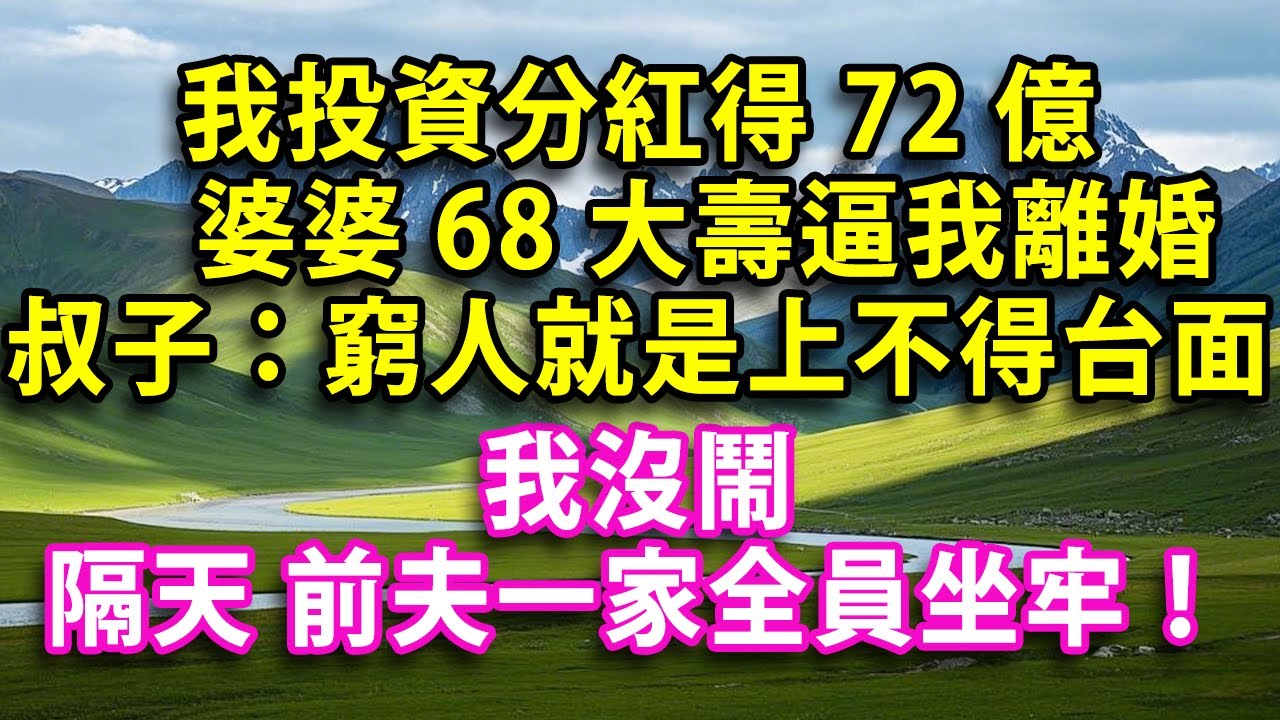 我投資分紅得72億 婆婆68大壽逼我離婚 小叔子：窮人就是上不得台面  我沒鬧 隔天前夫一家全員坐牢！#人生感悟 #健康 #情感故事 #婚姻經營 #老年生活
