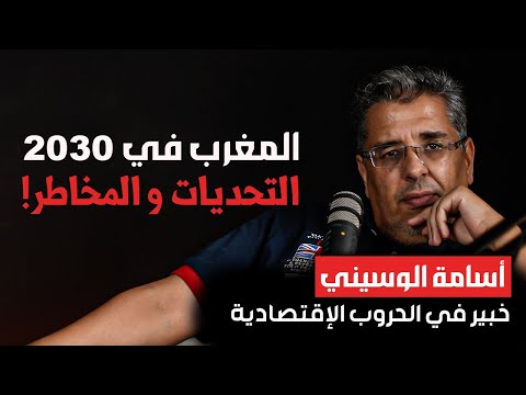 المغرب 2030 التحديات و المخاطر أسامة الوسيني خبير في الحروب الإقتصادية