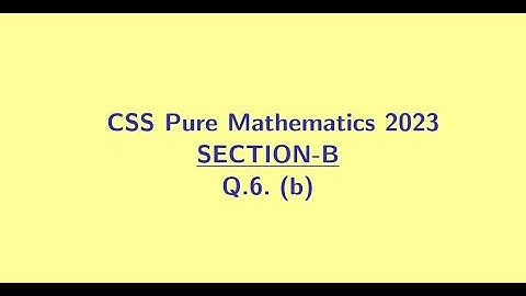 CSS Pure Mathematics 2023 Section B Q6 (b)