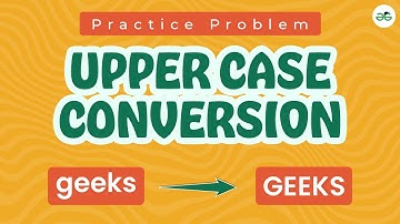Upper Case Conversion | School Practice Problem | GeeksforGeeks School