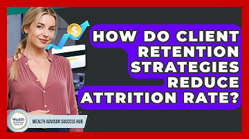 How Do Client Retention Strategies Reduce Attrition Rate? - Wealth Advisor Success Hub