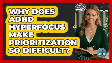 Why Does ADHD Hyperfocus Make Prioritization So Difficult? - Managing Your ADHD
