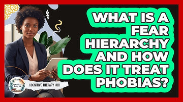 What Is A Fear Hierarchy And How Does It Treat Phobias? - Cognitive Therapy Hub