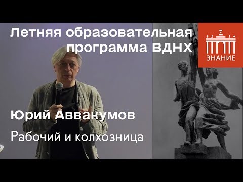 Юрий Аввакумов | Рабочий и колхозница | Знание.ВДНХ