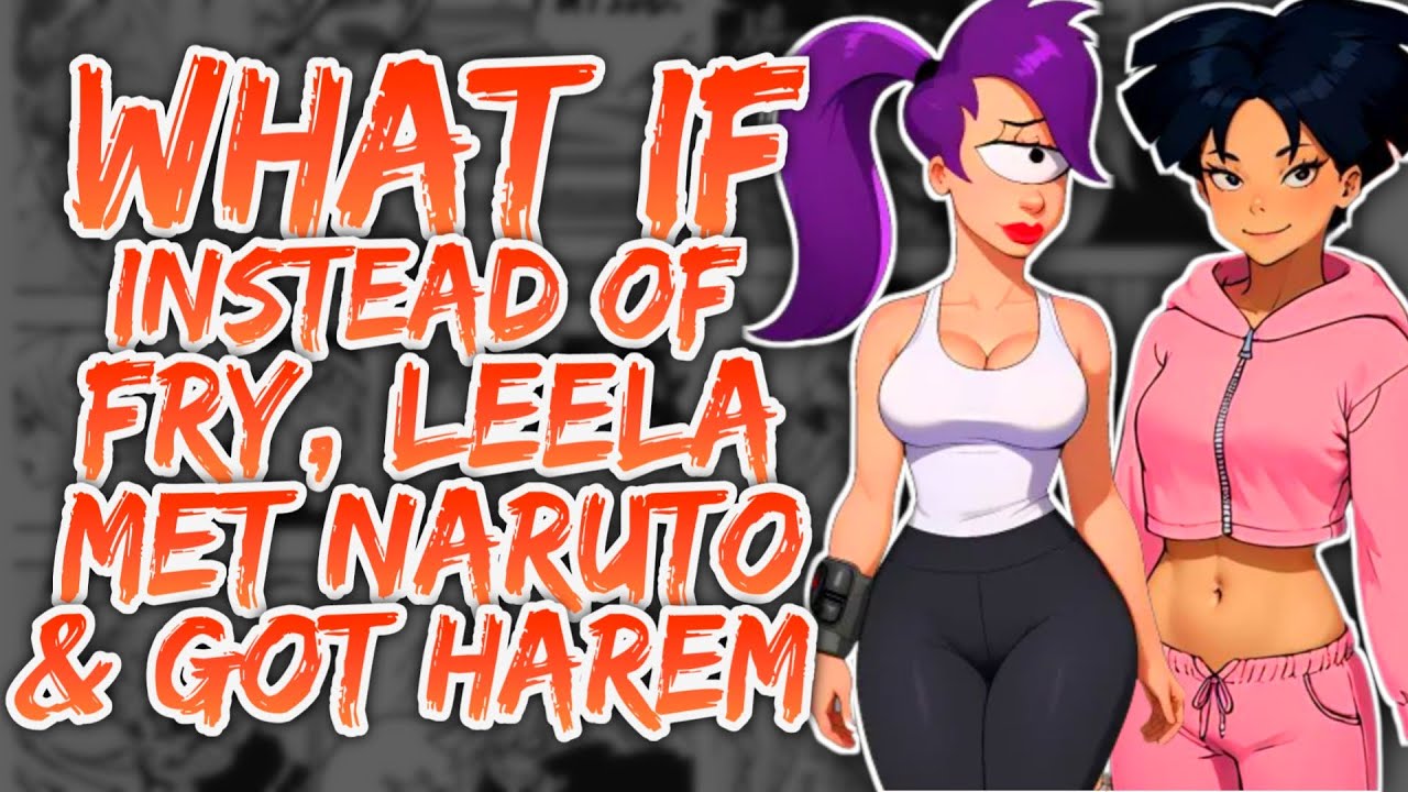 What if instead of fry, Leela met Naruto & Got Harem? (NarutoxFuturama)