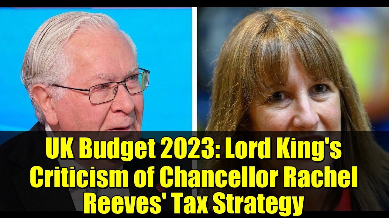 UK Budget 2023: Lord King's Criticism of Chancellor Rachel Reeves' Tax Strategy