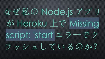 なぜ私のNode.jsアプリがHeroku上でMissing script: 
