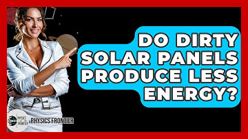 Do Dirty Solar Panels Produce Less Energy? - Physics Frontier