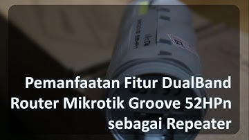 Pemanfaatan Fitur DualBand Router Mikrotik Groove 52HPn sebagai Repeater