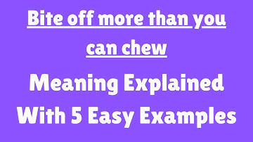 Idiom: Bite Off More Than You Can Chew Explained with Examples, Bite Off More Than You Can Chew Mean