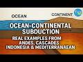 Ocean-Continental subduction: Real Examples from Andes, Cascades, Indonesia &amp; Mediterranean