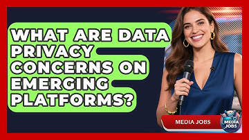 What Are Data Privacy Concerns On Emerging Platforms? - Media Jobs