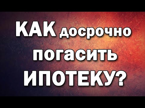 Как досрочно погасить ИПОТЕКУ?