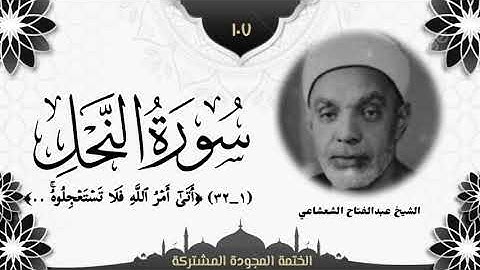 الختمة المجوّدة المشتركة2 تلاوة رقم (١٠٧) الشيخ عبدالفتاح الشعشاعي من أول سورة النحل (١ــ٣٢).