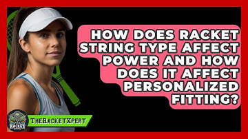 How Does Racket String Type Affect Power And How Does It Affect Personalized Fitting?